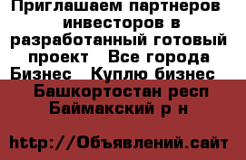 Приглашаем партнеров – инвесторов в разработанный готовый проект - Все города Бизнес » Куплю бизнес   . Башкортостан респ.,Баймакский р-н